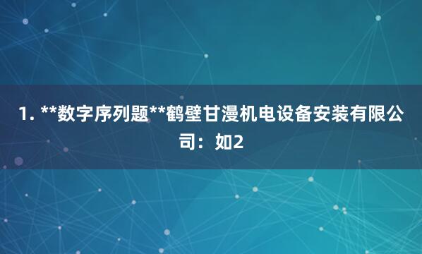 1. **数字序列题**鹤壁甘漫机电设备安装有限公司：如2